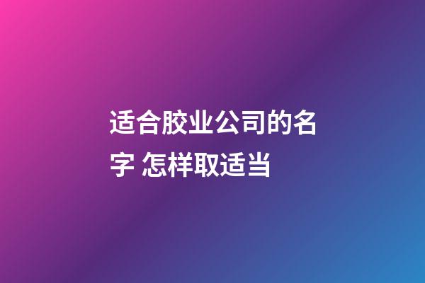 适合胶业公司的名字 怎样取适当-第1张-公司起名-玄机派